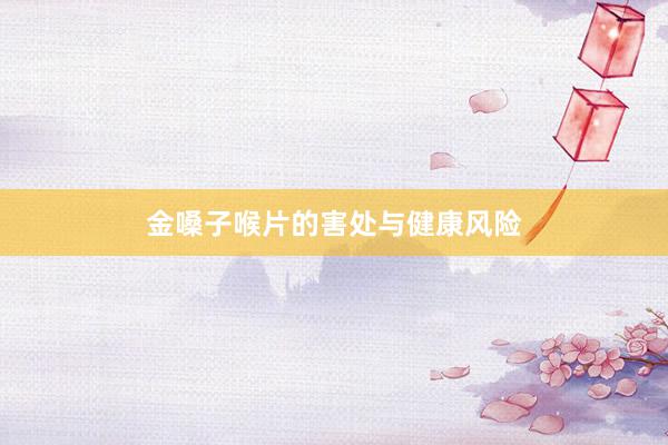 金嗓子喉片的害处与健康风险